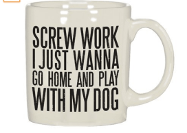 I just wanna go home and play with my dog coffee mug