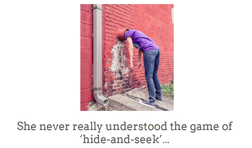 person with head in drain pipe with the words 'she never really understood the game of 'hide-and-seek'