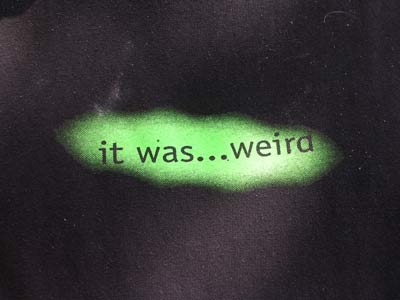 'it was...weird' silkscreen on shirt